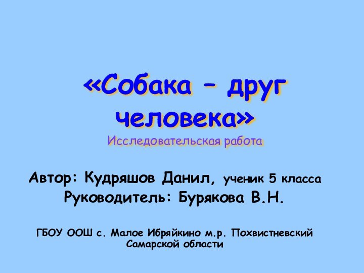 «Собака – друг человека» Исследовательская работаАвтор: Кудряшов Данил, ученик 5 классаРуководитель: Бурякова