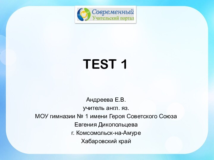 TEST 1Андреева Е.В.учитель англ. яз.МОУ гимназии № 1 имени Героя Советского Союза