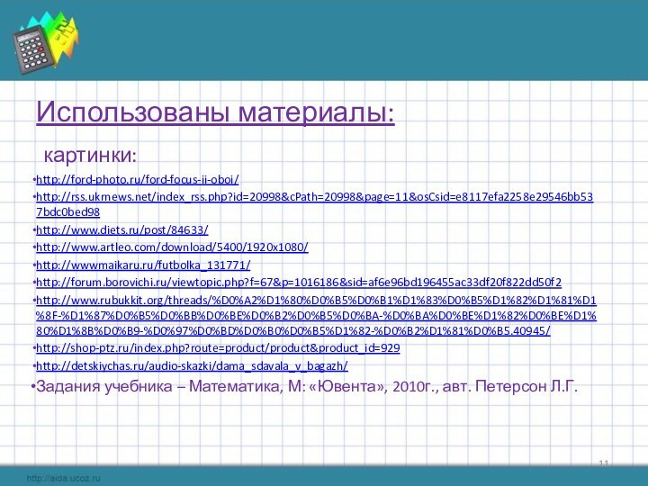 Использованы материалы: картинки:http://ford-photo.ru/ford-focus-ii-oboi/http://rss.ukrnews.net/index_rss.php?id=20998&cPath=20998&page=11&osCsid=e8117efa2258e29546bb537bdc0bed98http://www.diets.ru/post/84633/http://www.artleo.com/download/5400/1920x1080/http://wwwmaikaru.ru/futbolka_131771/http://forum.borovichi.ru/viewtopic.php?f=67&p=1016186&sid=af6e96bd196455ac33df20f822dd50f2http://www.rubukkit.org/threads/%D0%A2%D1%80%D0%B5%D0%B1%D1%83%D0%B5%D1%82%D1%81%D1%8F-%D1%87%D0%B5%D0%BB%D0%BE%D0%B2%D0%B5%D0%BA-%D0%BA%D0%BE%D1%82%D0%BE%D1%80%D1%8B%D0%B9-%D0%97%D0%BD%D0%B0%D0%B5%D1%82-%D0%B2%D1%81%D0%B5.40945/http://shop-ptz.ru/index.php?route=product/product&product_id=929http://detskiychas.ru/audio-skazki/dama_sdavala_v_bagazh/Задания учебника – Математика, М: «Ювента», 2010г., авт. Петерсон Л.Г.