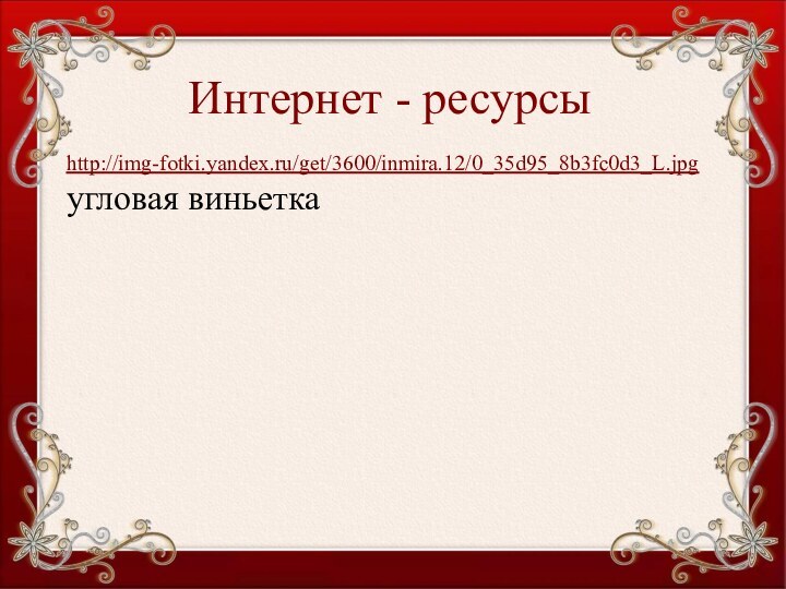 Интернет - ресурсыhttp://img-fotki.yandex.ru/get/3600/inmira.12/0_35d95_8b3fc0d3_L.jpg  угловая виньетка