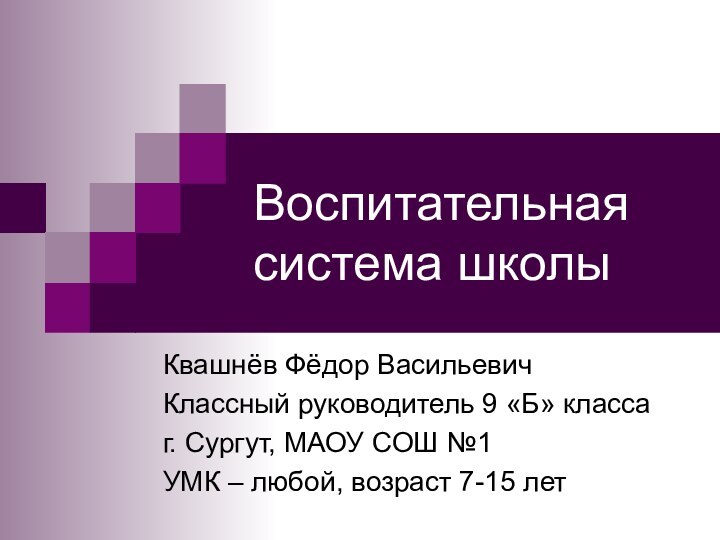 Воспитательная система школыКвашнёв Фёдор ВасильевичКлассный руководитель 9 «Б» классаг. Сургут, МАОУ СОШ