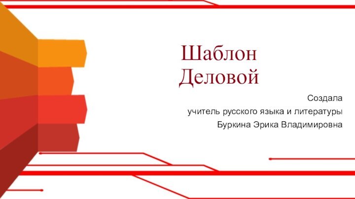 Шаблон ДеловойСоздала учитель русского языка и литературыБуркина Эрика Владимировна