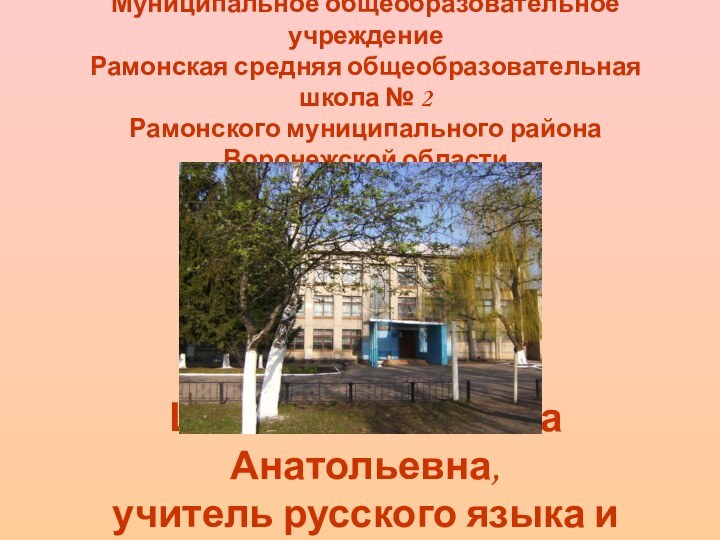 Шепеленко Татьяна Анатольевна, учитель русского языка и литературы Муниципальное общеобразовательное учреждение Рамонская