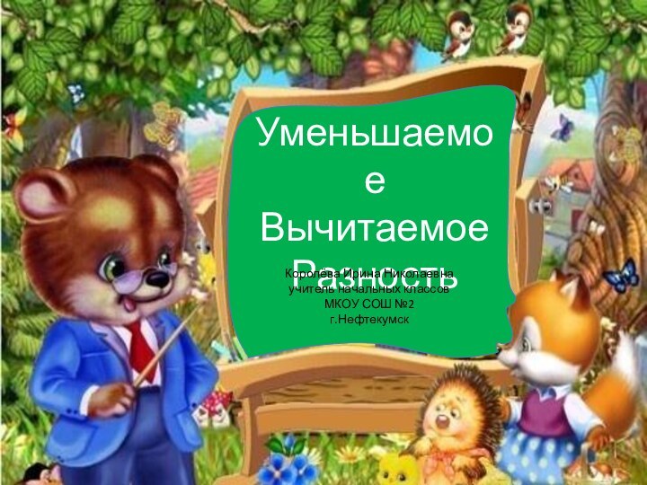 УменьшаемоеВычитаемоеРазностьКоролёва Ирина Николаевнаучитель начальных классовМКОУ СОШ №2г.Нефтекумск