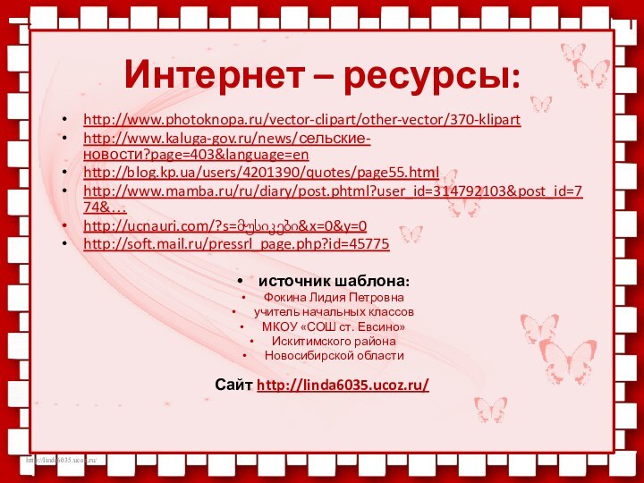 Интернет – ресурсы:http://www.photoknopa.ru/vector-clipart/other-vector/370-kliparthttp://www.kaluga-gov.ru/news/сельские-новости?page=403&language=enhttp://blog.kp.ua/users/4201390/quotes/page55.htmlhttp://www.mamba.ru/ru/diary/post.phtml?user_id=314792103&post_id=774&…http://ucnauri.com/?s=მუსიკები&x=0&y=0http://soft.mail.ru/pressrl_page.php?id=45775источник шаблона: Фокина Лидия Петровнаучитель начальных классовМКОУ «СОШ ст. Евсино»Искитимского