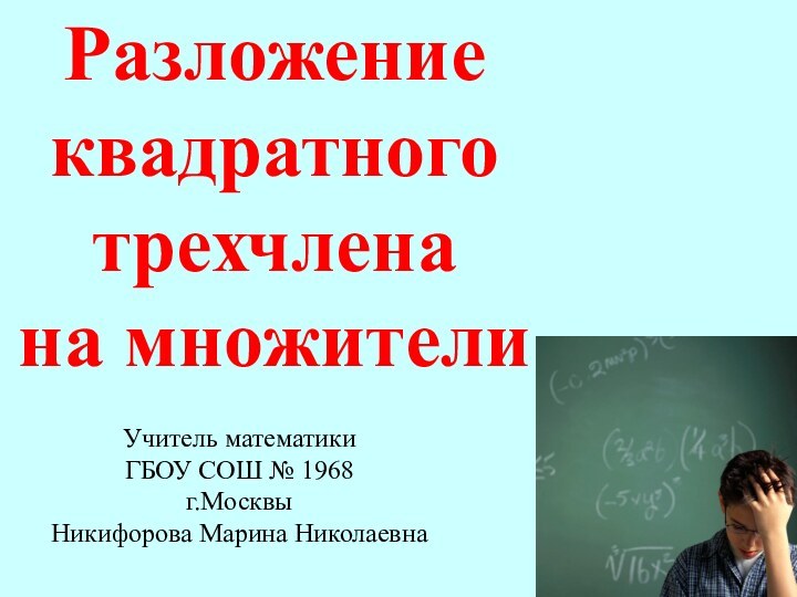 Разложение квадратного трехчлена на множителиУчитель математики ГБОУ СОШ № 1968 г.МосквыНикифорова Марина Николаевна