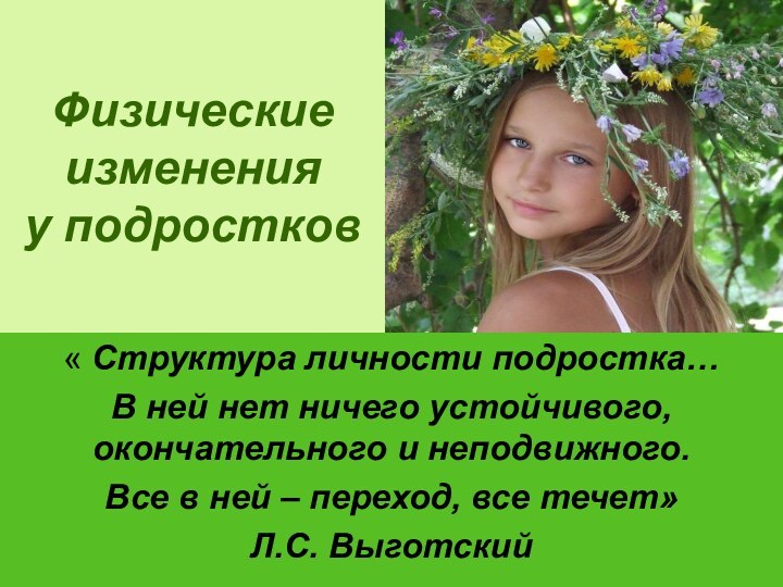 Физические изменения у подростков« Структура личности подростка…В ней нет ничего устойчивого, окончательного