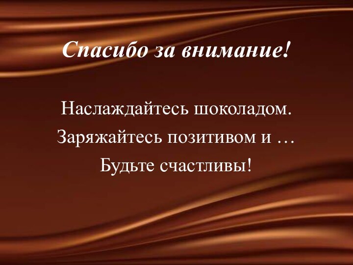 Спасибо за внимание!Наслаждайтесь шоколадом.Заряжайтесь позитивом и …Будьте счастливы!