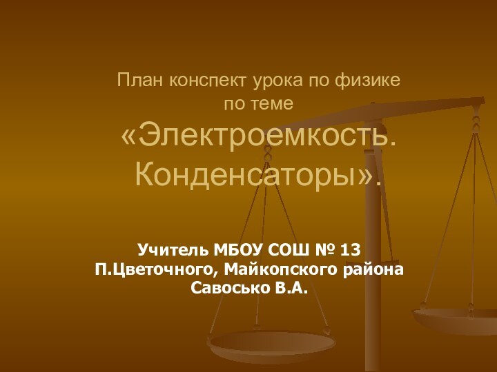 План конспект урока по физике  по теме  «Электроемкость. Конденсаторы».Учитель МБОУ