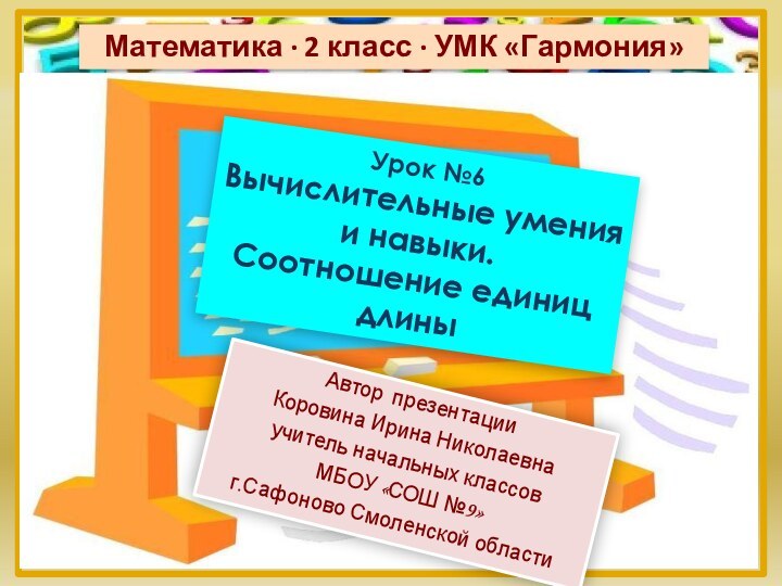 Урок №6 Вычислительные умения и навыки. Соотношение единиц длиныАвтор презентацииКоровина Ирина Николаевнаучитель