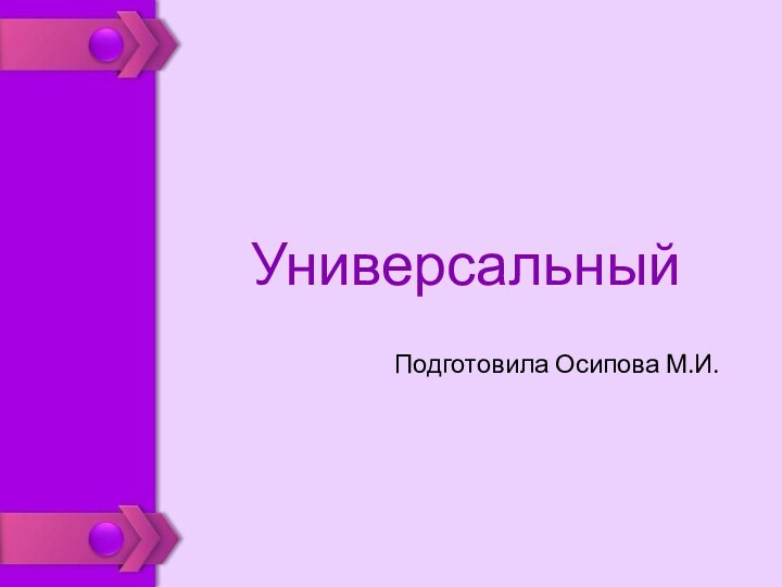 УниверсальныйПодготовила Осипова М.И.