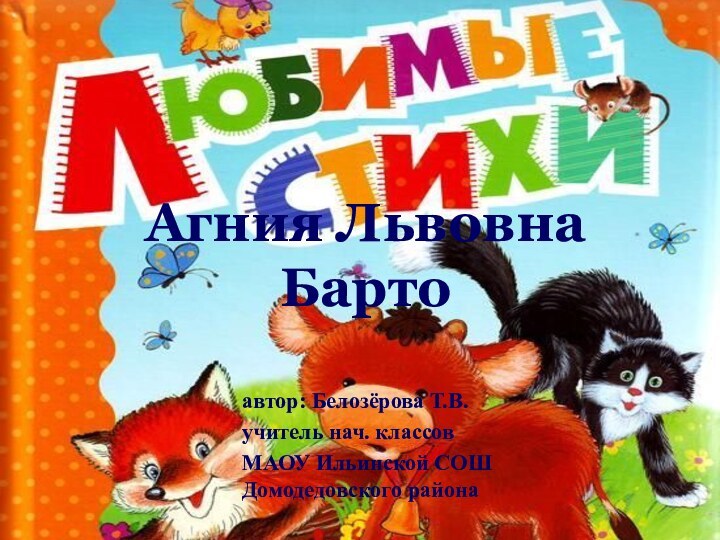 автор: Белозёрова Т.В.учитель нач. классовМАОУ Ильинской СОШ Домодедовского районаАгния Львовна Барто