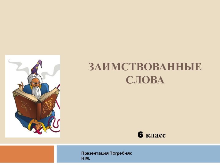 ЗАИМСТВОВАННЫЕ СЛОВА6 классПрезентация Погребняк Н.М.