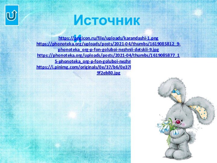 Источники https://pngicon.ru/file/uploads/karandashi-1.pnghttps://phonoteka.org/uploads/posts/2021-04/thumbs/1619085812_9-phonoteka_org-p-fon-goluboi-nezhnii-detskii-9.jpghttps://phonoteka.org/uploads/posts/2021-04/thumbs/1619085877_15-phonoteka_org-p-fon-goluboi-nezhnii-detskii-16.jpghttps://i.pinimg.com/originals/0e/37/b6/0e37b630092ad0213901087f69f2eb80.jpg