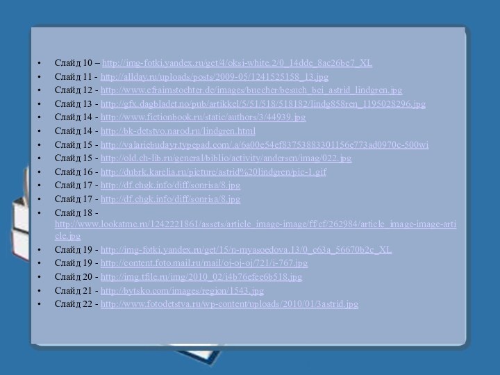 Cлайд 10 – http://img-fotki.yandex.ru/get/4/oksi-white.2/0_14dde_8ac26be7_XL   Слайд 11 - http://allday.ru/uploads/posts/2009-05/1241525158_13.jpg  Слайд