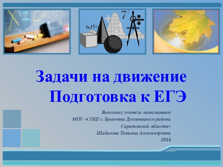Задачи на движение Подготовка к ЕГЭВыполнил: учитель математики МОУ «СОШ с. Брыковка