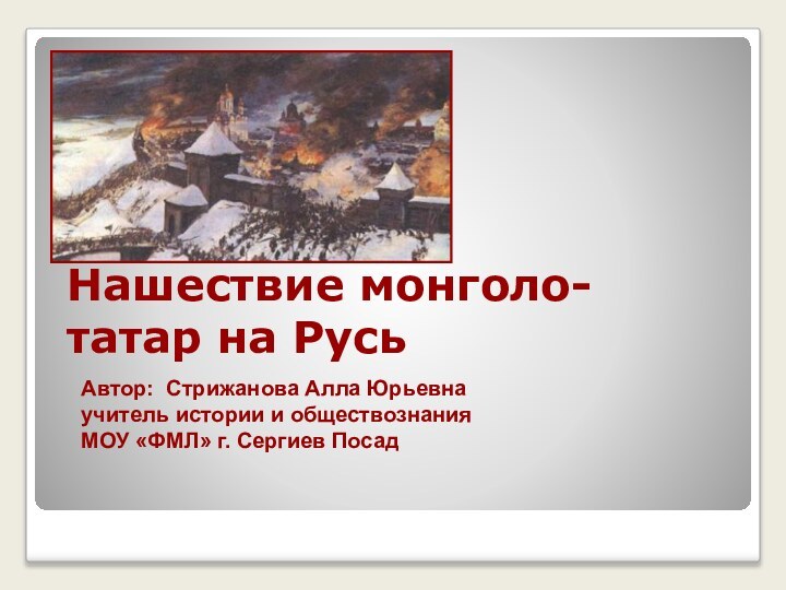 Нашествие монголо-татар на РусьАвтор: Стрижанова Алла Юрьевна учитель истории и обществознанияМОУ «ФМЛ» г. Сергиев Посад