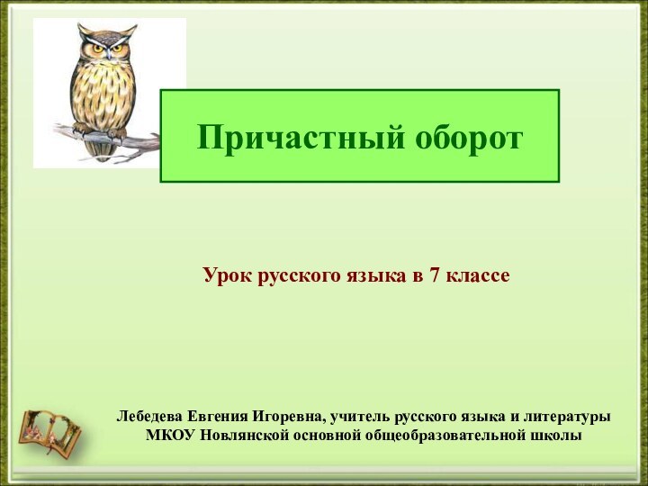 Причастный оборотЛебедева Евгения Игоревна, учитель русского языка и литературыМКОУ Новлянской основной общеобразовательной