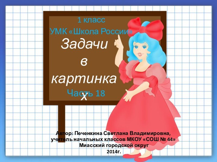 Задачивкартинках1 классУМК «Школа России»Часть 18Автор: Печенкина Светлана Владимировна, учитель начальных классов МКОУ