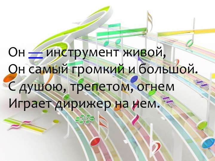 Он — инструмент живой,  Он самый громкий и большой.  С душою, трепетом,