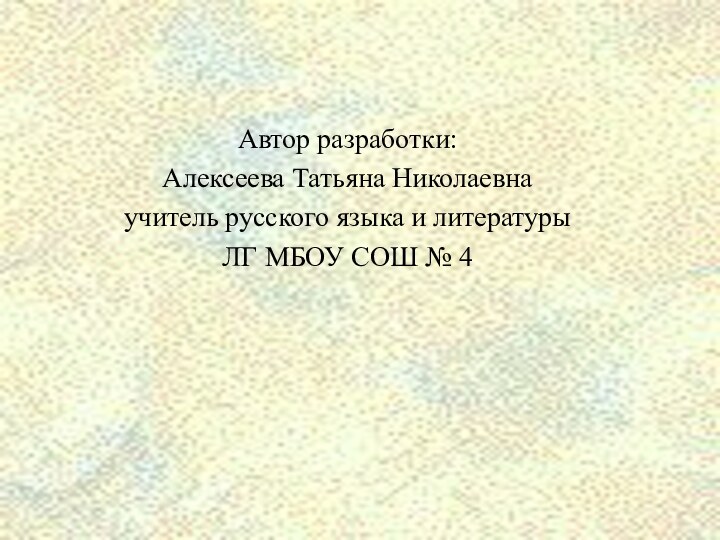 Автор разработки:Алексеева Татьяна Николаевнаучитель русского языка и литературы ЛГ МБОУ СОШ № 4