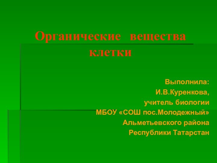 Органические вещества клеткиВыполнила: И.В.Куренкова, учитель биологииМБОУ «СОШ пос.Молодежный»Альметьевского районаРеспублики Татарстан