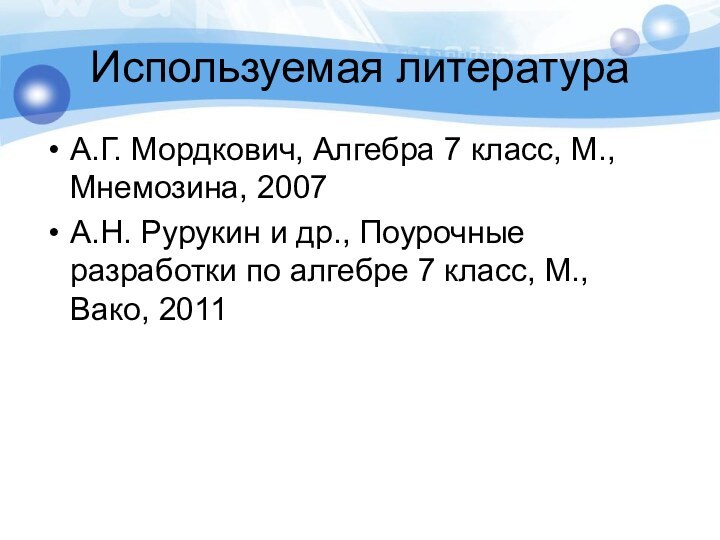 Используемая литератураА.Г. Мордкович, Алгебра 7 класс, М., Мнемозина, 2007 А.Н. Рурукин и