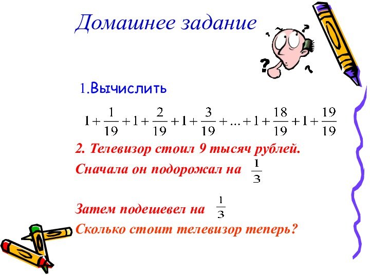 Домашнее задание 1.Вычислить 2. Телевизор стоил 9 тысяч рублей.Сначала он подорожал на Затем