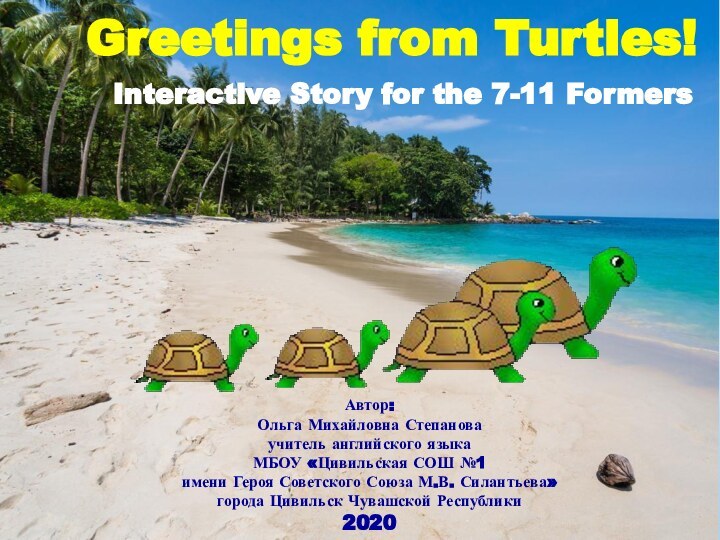 Greetings from Turtles!Автор:Ольга Михайловна Степановаучитель английского языка МБОУ «Цивильская СОШ №1 имени