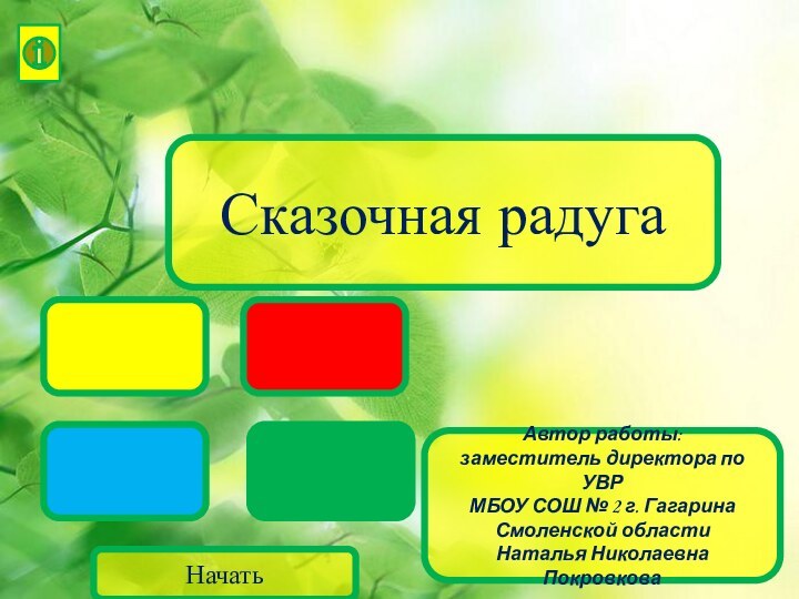 Сказочная радугаАвтор работы: заместитель директора по УВРМБОУ СОШ № 2 г. Гагарина Смоленской областиНаталья Николаевна ПокровковаНачать