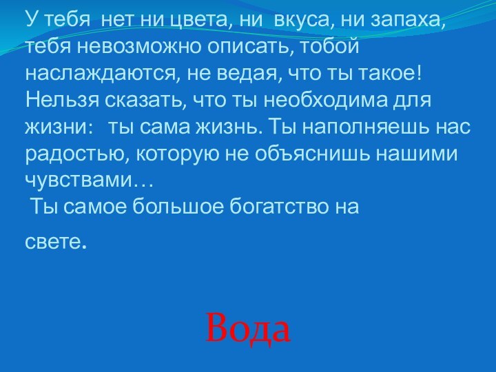 У тебя  нет ни цвета, ни  вкуса, ни запаха,  тебя невозможно описать,