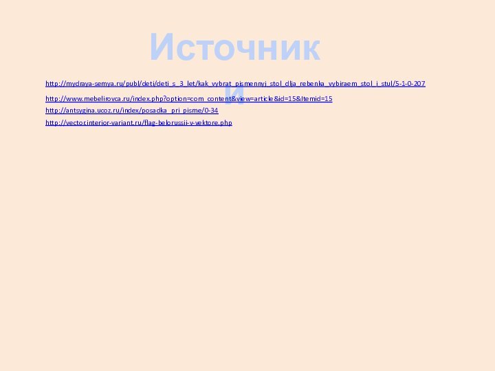 Источники http://mydraya-semya.ru/publ/deti/deti_s_3_let/kak_vybrat_pismennyj_stol_dlja_rebenka_vybiraem_stol_i_stul/5-1-0-207http://www.mebelirovca.ru/index.php?option=com_content&view=article&id=15&Itemid=15http://antsygina.ucoz.ru/index/posadka_pri_pisme/0-34http://vector.interior-variant.ru/flag-belorussii-v-vektore.php