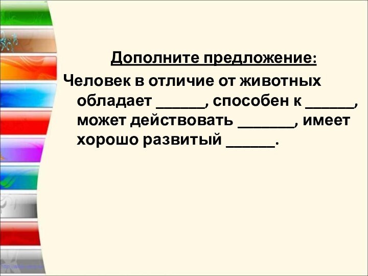 Дополните предложение:Человек в отличие от животных обладает ______, способен к ______, может