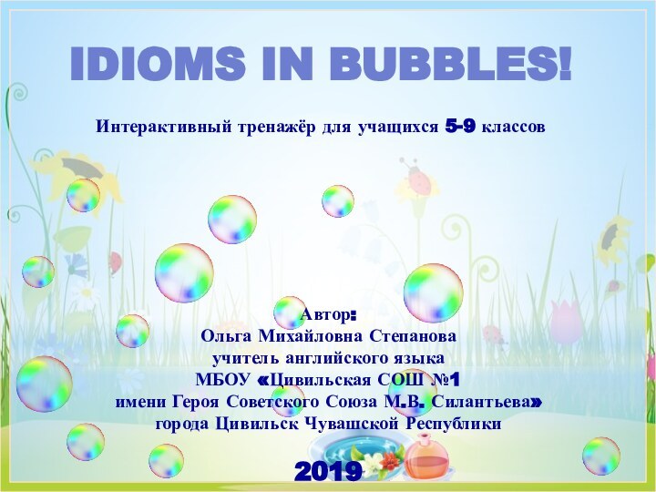 Idioms in bubbles!Автор:Ольга Михайловна Степановаучитель английского языка МБОУ «Цивильская СОШ №1