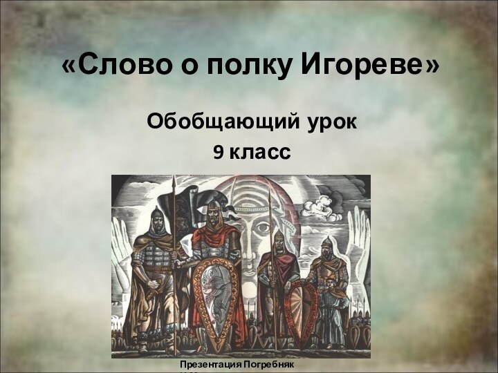 «Слово о полку Игореве»Обобщающий урок9 классПрезентация Погребняк Н.М.