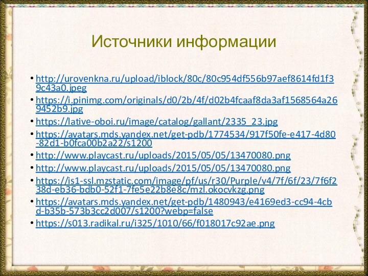 Источники информацииhttp://urovenkna.ru/upload/iblock/80c/80c954df556b97aef8614fd1f39c43a0.jpeghttps://i.pinimg.com/originals/d0/2b/4f/d02b4fcaaf8da3af1568564a269452b9.jpghttps://lative-oboi.ru/image/catalog/gallant/2335_23.jpghttps://avatars.mds.yandex.net/get-pdb/1774534/917f50fe-e417-4d80-82d1-b0fca00b2a22/s1200http://www.playcast.ru/uploads/2015/05/05/13470080.pnghttp://www.playcast.ru/uploads/2015/05/05/13470080.pnghttps://is1-ssl.mzstatic.com/image/pf/us/r30/Purple/v4/7f/6f/23/7f6f238d-eb36-bdb0-52f1-7fe5e22b8e8c/mzl.okocvkzg.pnghttps://avatars.mds.yandex.net/get-pdb/1480943/e4169ed3-cc94-4cbd-b35b-573b3cc2d007/s1200?webp=falsehttps://s013.radikal.ru/i325/1010/66/f018017c92ae.png