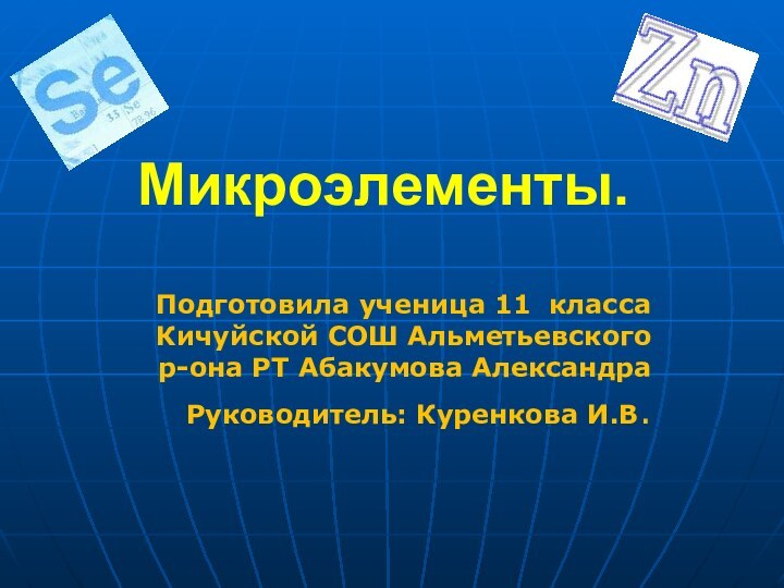 Микроэлементы.Подготовила ученица 11 класса Кичуйской СОШ Альметьевского р-она РТ Абакумова АлександраРуководитель: Куренкова И.В.