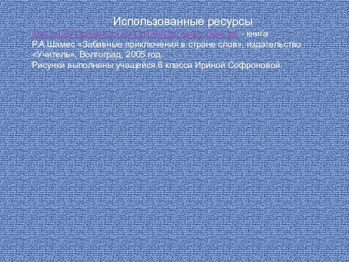 Использованные ресурсыhttp://s020.radikal.ru/i720/1310/46/727bade7269e.jpg - книгаР.А.Шамес «Забавные приключения в стране слов», издательство «Учитель», Волгоград,