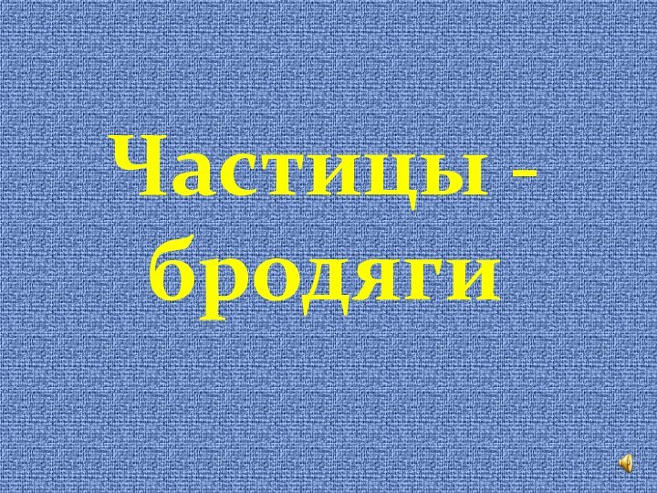 Частицы - бродяги