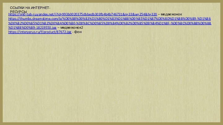 https://im0-tub-ru.yandex.net/i?id=993b0020375dbbedb303fb4b4b746731&n=33&w=254&h=320 – медвежонокhttps://thumbs.dreamstime.com/b/%D0%B8%D0%B3%D1%80%D1%83%D1%88%D0%B5%D1%87%D0%BD%D1%8B%D0%B9-%D1%86%D0%B2%D0%B5%D1%82%D0%BA%D0%B0-%D0%BC%D0%B5%D0%B4%D0%B2%D0%B5%D0%B4%D1%8F-%D0%BC%D0%B8%D0%BB%D1%8B%D0%B9-18219550.jpg – медвежонок2https://interyerus.ru/f/product/87672.jpg - фонССЫЛКИ НА ИНТЕРНЕТ-РЕСУРСЫ