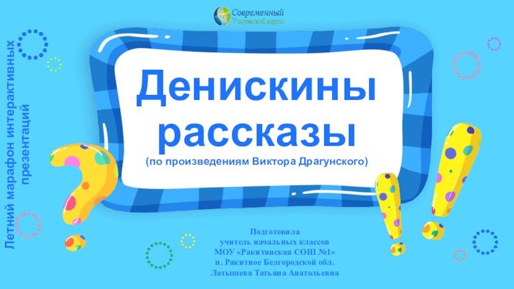 Денискины рассказы  (по произведениям Виктора Драгунского)Летний марафон интерактивных презентацийПодготовила учитель начальных