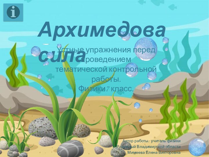 Архимедова силаУстные упражнения перед проведением тематической контрольной работы.Физики7 класс.Автор работы: учитель физики