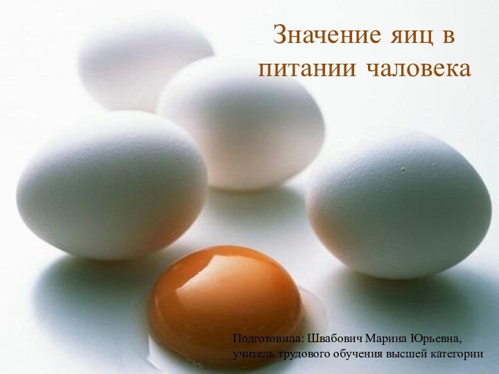 Значение яиц в питании чаловекаПодготовила: Швабович Марина Юрьевна, учитель трудового обучения высшей категории