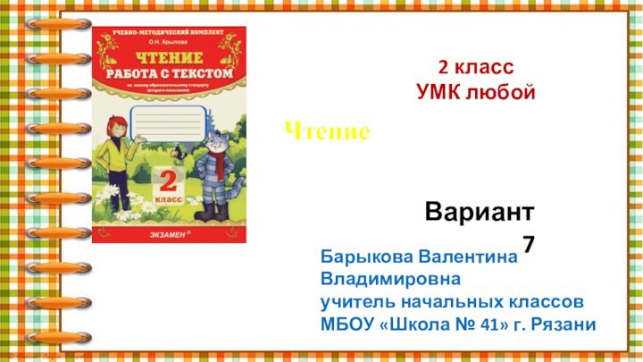 2 классУМК любойЧтение  Работа с текстомВариант 7Барыкова Валентина Владимировнаучитель начальных классовМБОУ