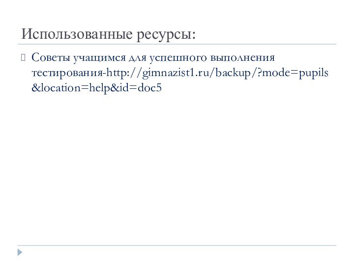 Использованные ресурсы:Советы учащимся для успешного выполнения тестирования-http://gimnazist1.ru/backup/?mode=pupils&location=help&id=doc5