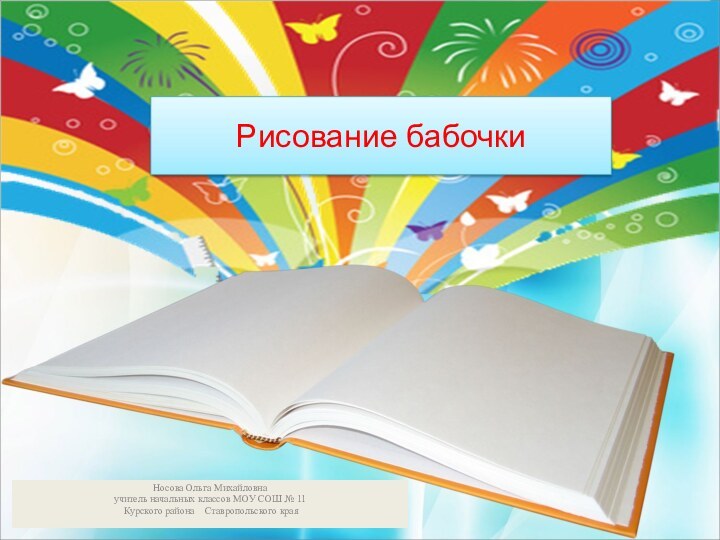 Рисование бабочкиНосова Ольга Михайловнаучитель начальных классов МОУ СОШ № 11 Курского района  Ставропольского края