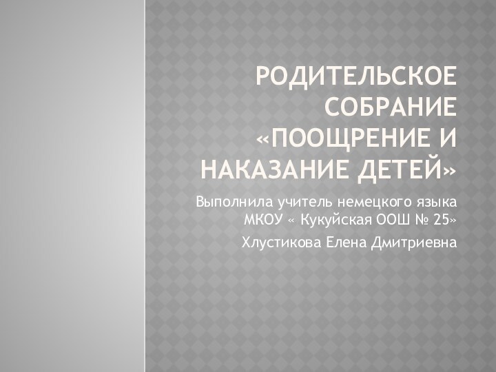 Родительское собрание  «поощрение и наказание детей»Выполнила учитель немецкого языка МКОУ «