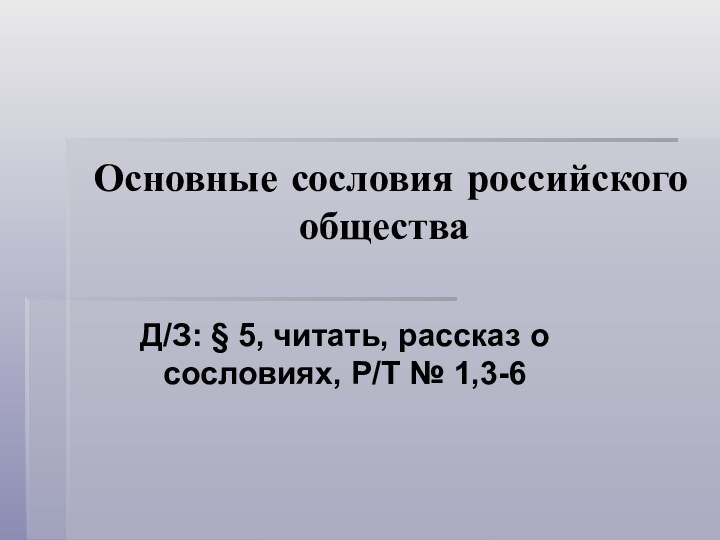 Основные сословия российского обществаД/З: § 5, читать, рассказ о сословиях, Р/Т № 1,3-6