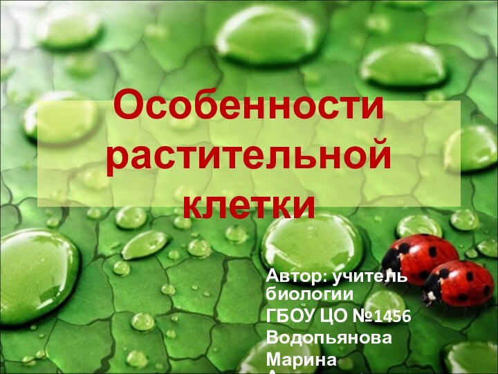 Особенности растительной клеткиАвтор: учитель биологииГБОУ ЦО №1456Водопьянова Марина Александровна