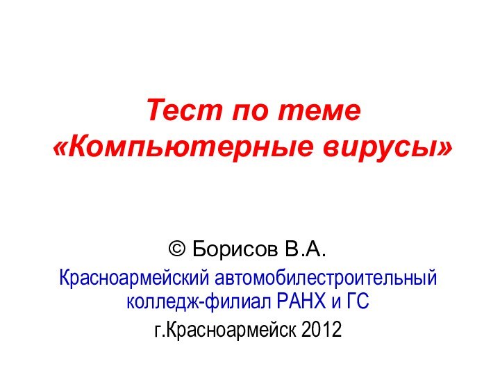 Тест по теме  «Компьютерные вирусы» © Борисов В.А.Красноармейский автомобилестроительный колледж-филиал РАНХ и ГСг.Красноармейск 2012